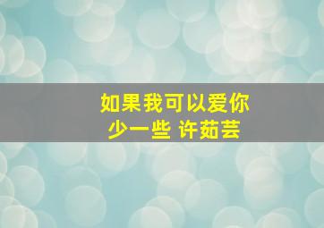 如果我可以爱你少一些 许茹芸